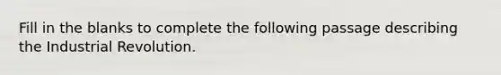 Fill in the blanks to complete the following passage describing the Industrial Revolution.