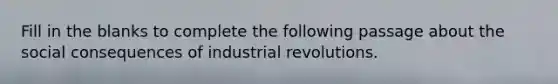 Fill in the blanks to complete the following passage about the social consequences of industrial revolutions.