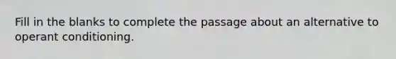 Fill in the blanks to complete the passage about an alternative to operant conditioning.