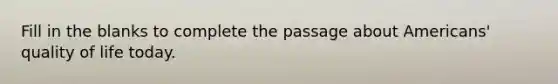 Fill in the blanks to complete the passage about Americans' quality of life today.