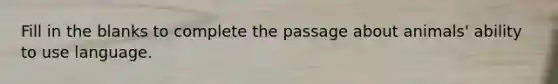 Fill in the blanks to complete the passage about animals' ability to use language.