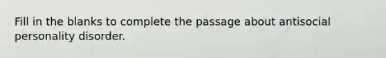 Fill in the blanks to complete the passage about antisocial personality disorder.