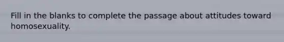 Fill in the blanks to complete the passage about attitudes toward homosexuality.