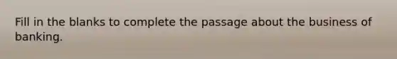 Fill in the blanks to complete the passage about the business of banking.