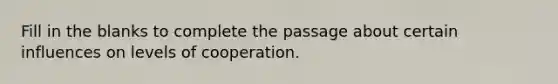 Fill in the blanks to complete the passage about certain influences on levels of cooperation.