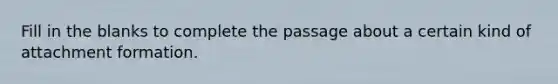 Fill in the blanks to complete the passage about a certain kind of attachment formation.