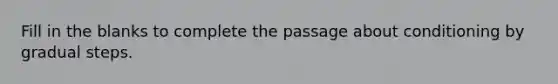 Fill in the blanks to complete the passage about conditioning by gradual steps.