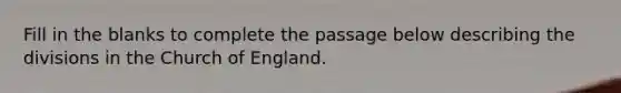 Fill in the blanks to complete the passage below describing the divisions in the Church of England.