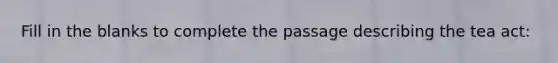 Fill in the blanks to complete the passage describing the tea act: