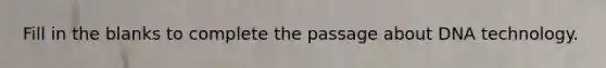 Fill in the blanks to complete the passage about DNA technology.