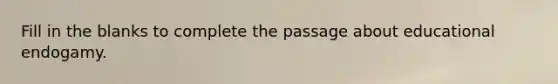 Fill in the blanks to complete the passage about educational endogamy.