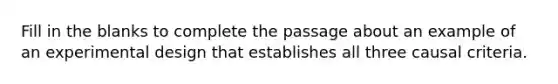 Fill in the blanks to complete the passage about an example of an experimental design that establishes all three causal criteria.