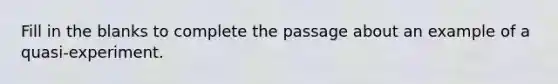 Fill in the blanks to complete the passage about an example of a quasi-experiment.