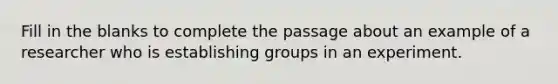 Fill in the blanks to complete the passage about an example of a researcher who is establishing groups in an experiment.