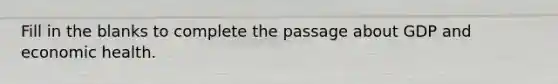 Fill in the blanks to complete the passage about GDP and economic health.