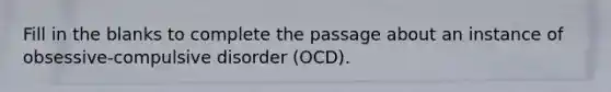 Fill in the blanks to complete the passage about an instance of obsessive-compulsive disorder (OCD).