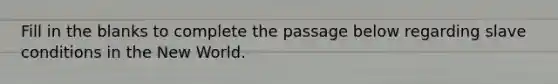 Fill in the blanks to complete the passage below regarding slave conditions in the New World.