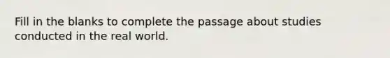 Fill in the blanks to complete the passage about studies conducted in the real world.