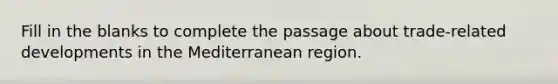 Fill in the blanks to complete the passage about trade-related developments in the Mediterranean region.