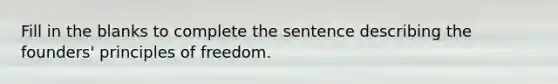 Fill in the blanks to complete the sentence describing the founders' principles of freedom.