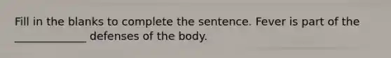 Fill in the blanks to complete the sentence. Fever is part of the _____________ defenses of the body.