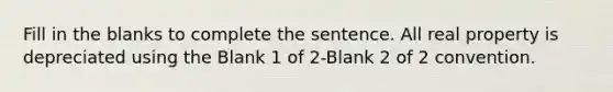 Fill in the blanks to complete the sentence. All real property is depreciated using the Blank 1 of 2-Blank 2 of 2 convention.