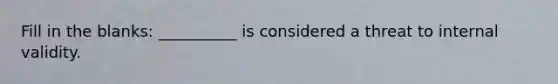 Fill in the blanks: __________ is considered a threat to internal validity.