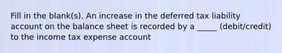 Fill in the blank(s). An increase in the deferred tax liability ac<a href='https://www.questionai.com/knowledge/kIt7oUhyhX-count-on' class='anchor-knowledge'>count on</a> the balance sheet is recorded by a _____ (debit/credit) to the income tax expense account