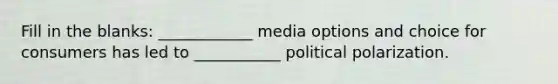 Fill in the blanks: ____________ media options and choice for consumers has led to ___________ political polarization.