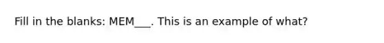 Fill in the blanks: MEM___. This is an example of what?