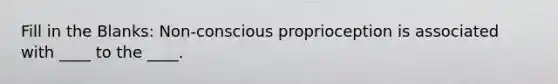 Fill in the Blanks: Non-conscious proprioception is associated with ____ to the ____.