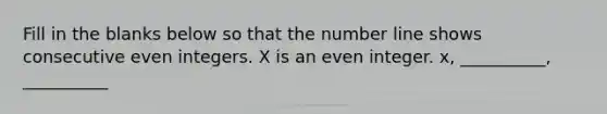 Fill in the blanks below so that the number line shows consecutive even integers. X is an even integer. x, __________, __________