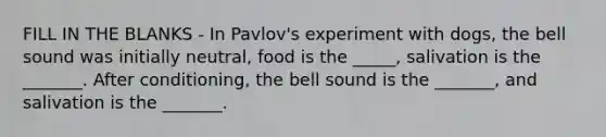 FILL IN THE BLANKS - In Pavlov's experiment with dogs, the bell sound was initially neutral, food is the _____, salivation is the _______. After conditioning, the bell sound is the _______, and salivation is the _______.