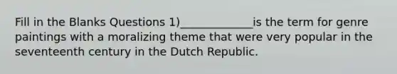 Fill in the Blanks Questions 1)_____________is the term for genre paintings with a moralizing theme that were very popular in the seventeenth century in the Dutch Republic.