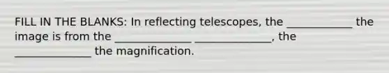 FILL IN THE BLANKS: In reflecting telescopes, the ____________ the image is from the ______________ ______________, the ______________ the magnification.