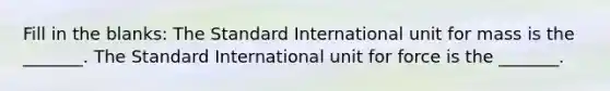 Fill in the blanks: The Standard International unit for mass is the _______. The Standard International unit for force is the _______.