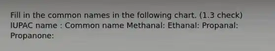 Fill in the common names in the following chart. (1.3 check) IUPAC name : Common name Methanal: Ethanal: Propanal: Propanone: