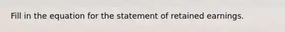 Fill in the equation for the statement of retained earnings.