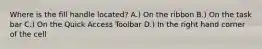 Where is the fill handle located? A.) On the ribbon B.) On the task bar C.) On the Quick Access Toolbar D.) In the right hand corner of the cell