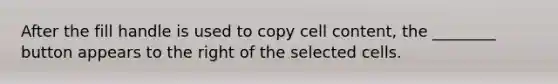 After the fill handle is used to copy cell content, the ________ button appears to the right of the selected cells.