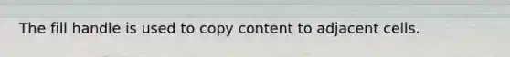 The fill handle is used to copy content to adjacent cells.