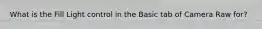 What is the Fill Light control in the Basic tab of Camera Raw for?
