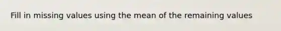 Fill in missing values using the mean of the remaining values