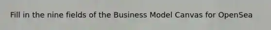 Fill in the nine fields of the Business Model Canvas for OpenSea