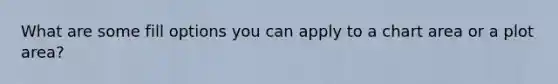What are some fill options you can apply to a chart area or a plot area?