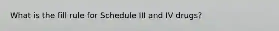 What is the fill rule for Schedule III and IV drugs?