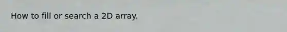 How to fill or search a 2D array.