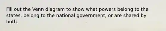 Fill out the Venn diagram to show what powers belong to the states, belong to the national government, or are shared by both.