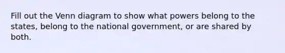 Fill out the Venn diagram to show what powers belong to the states, belong to the national government, or are shared by both.