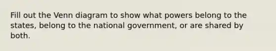 Fill out the Venn diagram to show what powers belong to the states, belong to the national government, or are shared by both.